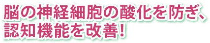 脳の神経細胞の酸化を防ぎ、認知機能を改善
