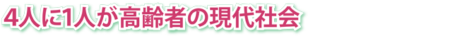 4人に1人が高齢者の現代社会