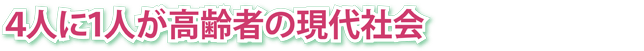 ４人に１人が高齢者の現代社会