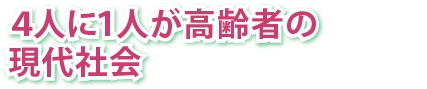 4人に1人が高齢者の現代社会