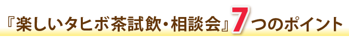 タヒボ茶試飲・相談会7つのポイント