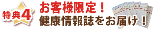 特典4・お客様限定!健康情報誌をお届け