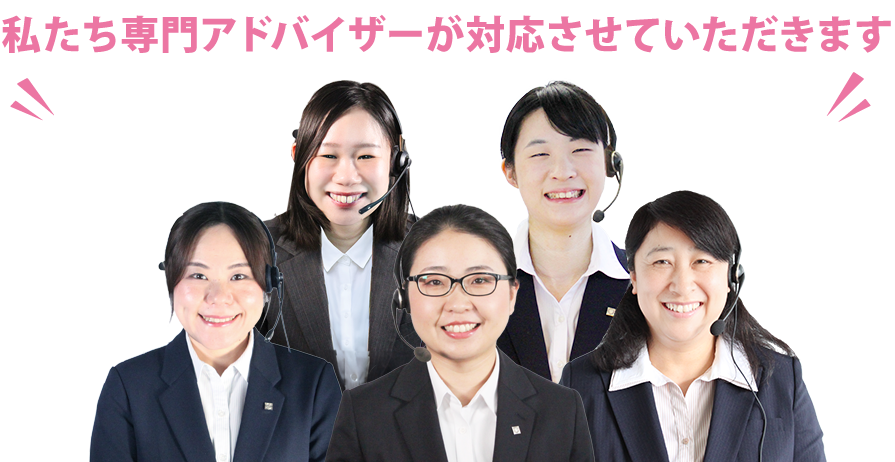 私たち専門アドバイザーが対応させていただきます